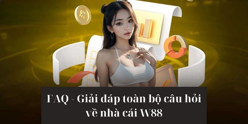 Trả lời những câu hỏi thường được đặt ra tại W88