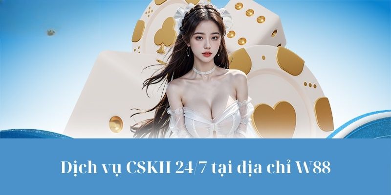 Dịch vụ CSKH - Điểm sáng tại địa chỉ W88