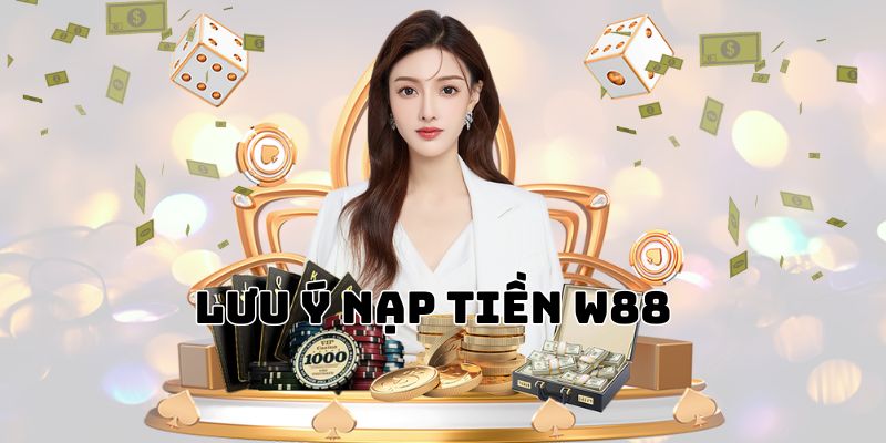 Lưu ý 1 số trường hợp phát sinh trong quá trình nạp tiền W88