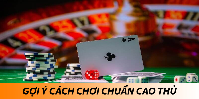 Gợi ý cách chơi chuẩn cao thủ